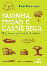 Title: Farinha, feijão e carne-seca: um tripé culinário no Brasil colonial, Author: Paula Pinto e Silva