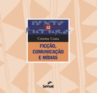 Title: Ficção, comunicação e mídias, Author: Maria Cristina Castilho Costa