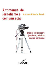Title: Antimanual de jornalismo e comunicação: Ensaios críticos sobre jornalismo, televisão e novas tecnologias, Author: Antonio Cláudio Brasil