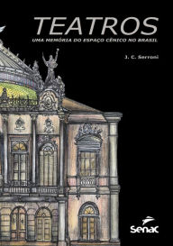Title: Teatros: uma memória do espaço cênico no Brasil, Author: J.C. Serroni