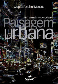 Title: Paisagem urbana: Uma mídia redescoberta, Author: Camila Faccioni Mendes