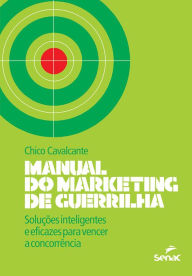 Title: Manual do marketing de guerrilha: Soluções inteligentes e eficazes para vencer a concorrência, Author: Chico Cavalcante