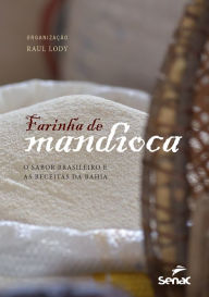 Title: Farinha de mandioca: o sabor brasileiro e as receitas da Bahia, Author: Raul Lody