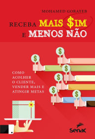 Title: Receba mais sim e menos não: Como acolher o cliente, vender mais e atingir metas, Author: Mohamed Gorayeb