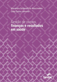 Title: Gestão de custos, finanças e resultados em saúde, Author: Alexandra Bulgarelli do Nascimento