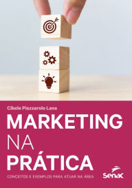 Title: Marketing na prática: conceitos e exemplos para atuar na área, Author: Cibele Piazzarolo Lana