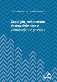 Title: Captação, treinamento, desenvolvimento e valorização de pessoas, Author: Cristiane Gomes Carvalho de Fontana