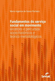 Title: Fundamentos do serviço social em movimento: Alicerces e percursos sócio-históricos e teórico-metodológicos, Author: Maria Argenice de Sousa Pacheco