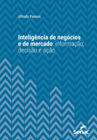 Title: Inteligência de negócios e de mercado: Informação, decisão e ação, Author: Alfredo Passos