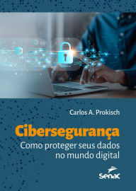 Title: Cibersegurança: como proteger seus dados no mundo digital, Author: Carlos A. Prokisch