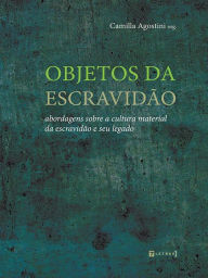 Title: Objetos da escravidão: Abordagens sobre a cultura material da escravidão e seu legado, Author: Camilla Agostini