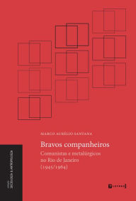 Title: Bravos companheiros: comunistas e metalúrgicos no Rio de Janeiro (1945/1964), Author: Marco Aurélio Santana