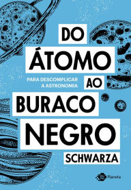 Title: Do átomo ao buraco negro: Para descomplicar a astronomia, Author: Schwarza