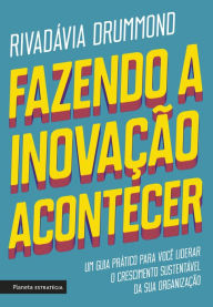 Title: Fazendo a inovação acontecer: Um guia prático para você liderar o crescimento sustentável de sua organização, Author: Rivadávia Drummond