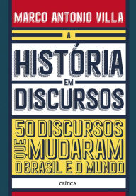 Title: A história em discursos: 50 Discursos Que Mudaram O Brasil E O Mundo, Author: Marco Antonio Villa