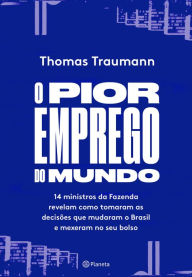 Title: O pior emprego do mundo: 14 ministros da fazenda contam como tomaram as decisões que mudaram o brasil e mexeram no seu bolso, Author: Thomas Traumann