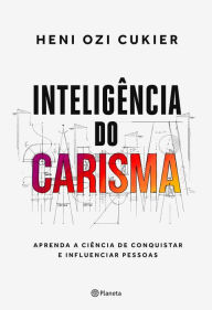 Title: Inteligência do carisma: A nova ciência por trás do poder de atrair e influenciar, Author: Heni Ozi Cukier