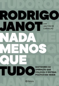 Title: Nada menos que tudo: Bastidores da operação que colocou o sistema político em xeque, Author: Rodrigo Janot