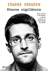 Title: Eterna vigilância: Como montei e desvendei o maior esquema de espionagem do mundo, Author: Edward Snowden