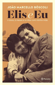 Title: Elis e eu: 11 anos, 6 meses e 19 dias com minha mãe, Author: João Marcello Bôscoli