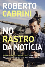 Title: No rastro da notícia: Os bastidores das reportagens de um dos maiores jornalistas investigativos do Brasil, Author: Roberto Cabrini