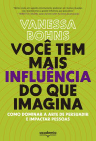 Title: Você tem mais influência do que imagina: Como dominar a arte de persuadir e impactar pessoas, Author: Vanessa Bohns