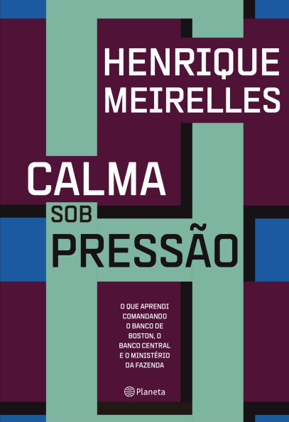 Calma sob pressão: O que aprendi comandando o Banco de Boston, o Banco Central e o Ministério da Fazenda
