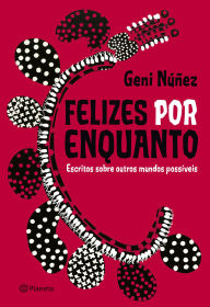 Title: Felizes por enquanto: Escritos sobre outros mundos possíveis, Author: Geni Núñez