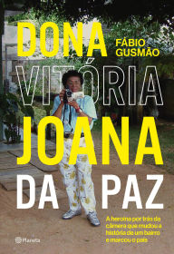 Title: Dona Vitória Joana da Paz: A heroína por trás da câmera que mudou a história de um bairro e marcou o país, Author: Fabio Gusmão