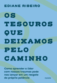 Title: Os tesouros que deixamos pelo caminho: Como aprender a lidar com nossos traumas pode nos lançar em um resgate da própria potência, Author: Ediane Ribeiro