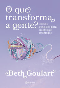 Title: O que transforma a gente?: Breves reflexões para mudanças profundas, Author: Beth Goulart