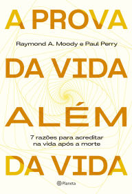 Title: A prova da vida além da vida: 7 razões para acreditar na vida após a morte, Author: Raymond A. Moody Jr