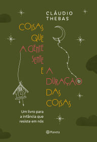 Free online ebook download Coisas que a gente sente e a duração das coisas: Um livro para a infância que resiste em nós CHM (English Edition) by Claudio Thebas 9788542236644