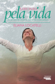 Title: A Decisão pela Vida - Não se Sentir Doente faz Toda a Diferença, Author: Eliana Locatelli