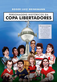 Title: Personagens históricos da Copa Libertadores: 58 personalidades do futebol sul-americano que ajudaram a construir a história dessa emocionante competição, Author: Roger Luiz Brinkmann