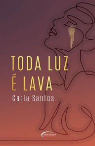 Title: Toda luz é lava, Author: Carla Santos