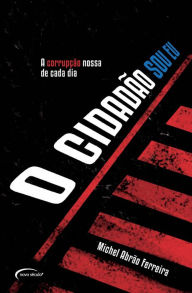 Title: O cidadão sou eu: A corrupção nossa de cada dia, Author: Michel Abrão Ferreira