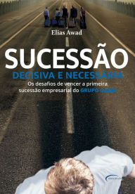 Title: Sucessão decisiva e necessária: Os desafios de vencer a primeira sucessão empresarial do Grupo Gazin, Author: Elias Awad
