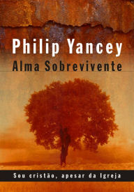 Title: Alma sobrevivente: Sou cristão, apesar da igreja, Author: Philip Yancey