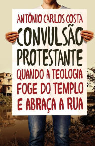 Title: Convulsão protestante: Quando a teologia foge do templo e abraça a rua, Author: Antônio Carlos Costa