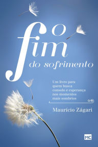 Title: O fim do sofrimento: Um livro para quem busca consolo e esperança nos momentos mais sombrios, Author: Maurício Zágari