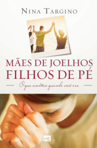 Title: Mães de joelhos, filhos de pé: O que acontece quando você ora, Author: Nina Targino