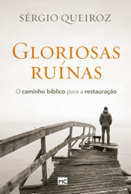 Title: Gloriosas ruínas: O caminho bíblico para a restauração, Author: Sérgio Queiroz