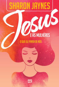 Title: Jesus e as mulheres: O que ele pensa de nós, Author: Sharon Jaynes