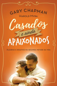 Title: Casados e ainda apaixonados: Alegrias e desafios na segunda metade da vida, Author: Gary Chapman