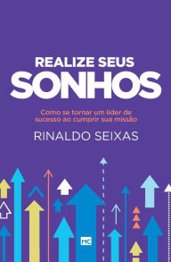 Title: Realize seus sonhos: Como se tornar um líder de sucesso ao cumprir sua missão, Author: Rinaldo Seixas
