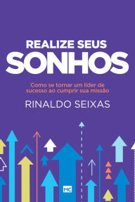 Title: Realize seus sonhos: Como se tornar um líder de sucesso ao cumprir sua missão, Author: Rinaldo Seixas