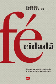 Title: Fé cidadã: Quando a espiritualidade e a política se encontram, Author: Carlos Bezerra Jr.