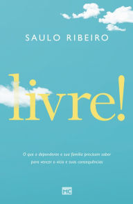 Title: Livre!: O que o dependente e sua família precisam saber para vencer o vício e suas consequências, Author: Saulo Ribeiro