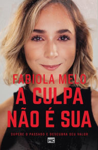 Title: A culpa não é sua: Supere o passado e descubra seu valor, Author: Fabiola Melo